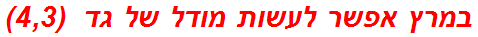 במרץ אפשר לעשות מודל של גד  (4,3)