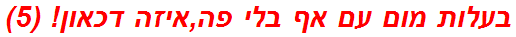 בעלות מום עם אף בלי פה,איזה דכאון! (5)