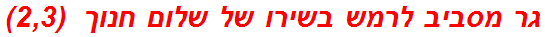 גר מסביב לרמש בשירו של שלום חנוך  (2,3)