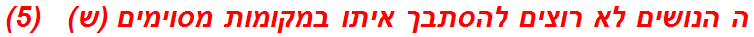 ה הנושים לא רוצים להסתבך איתו במקומות מסוימים (ש)   (5)