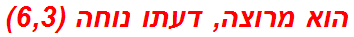 הוא מרוצה, דעתו נוחה (6,3)