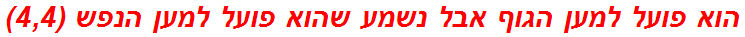 הוא פועל למען הגוף אבל נשמע שהוא פועל למען הנפש (4,4)