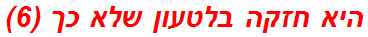 היא חזקה בלטעון שלא כך (6)