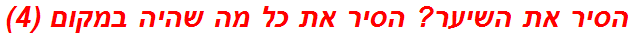 הסיר את השיער? הסיר את כל מה שהיה במקום (4)