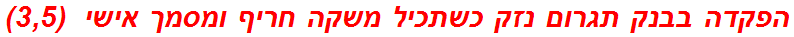 הפקדה בבנק תגרום נזק כשתכיל משקה חריף ומסמך אישי  (3,5)