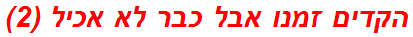 הקדים זמנו אבל כבר לא אכיל (2)