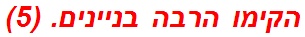 הקימו הרבה בניינים. (5)