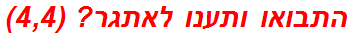 התבואו ותענו לאתגר? (4,4)