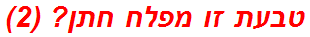 טבעת זו מפלח חתן? (2)