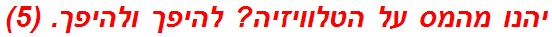 יהנו מהמס על הטלוויזיה? להיפך ולהיפך. (5)