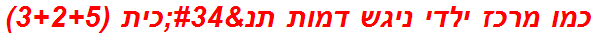 כמו מרכז ילדי ניגש דמות תנ"כית (3+2+5)