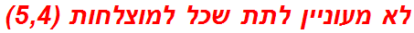 לא מעוניין לתת שכל למוצלחות (5,4)