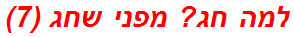 למה חג? מפני שחג (7)