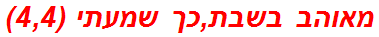 מאוהב בשבת,כך שמעתי (4,4)