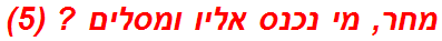 מחר, מי נכנס אליו ומסלים ? (5)