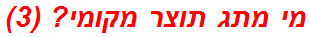 מי מתג תוצר מקומי? (3)