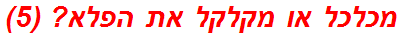 מכלכל או מקלקל את הפלא? (5)