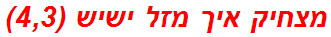 מצחיק איך מזל ישיש (4,3)