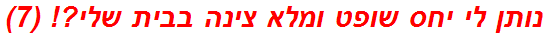 נותן לי יחס שופט ומלא צינה בבית שלי?! (7)