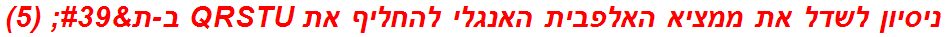 ניסיון לשדל את ממציא האלפבית האנגלי להחליף את QRSTU ב-ת' (5)