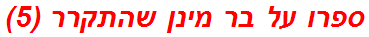 ספרו על בר מינן שהתקרר (5)