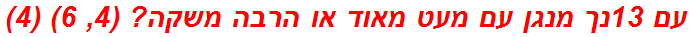 עם 13נך מנגן עם מעט מאוד או הרבה משקה? (4, 6) (4)