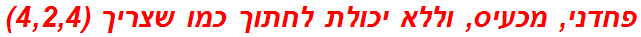 פחדני, מכעיס, וללא יכולת לחתוך כמו שצריך (4,2,4)