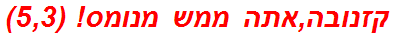 קזנובה,אתה ממש מנומס! (5,3)