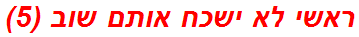 ראשי לא ישכח אותם שוב (5)