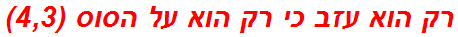 רק הוא עזב כי רק הוא על הסוס (4,3)