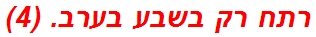 רתח רק בשבע בערב. (4)