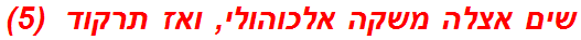 שים אצלה משקה אלכוהולי, ואז תרקוד  (5)