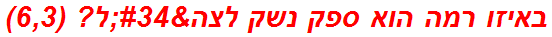 באיזו רמה הוא ספק נשק לצה"ל? (6,3)