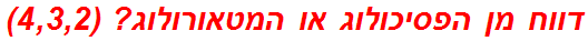 דווח מן הפסיכולוג או המטאורולוג? (4,3,2)