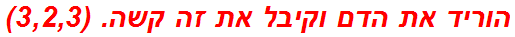 הוריד את הדם וקיבל את זה קשה. (3,2,3)