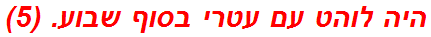 היה לוהט עם עטרי בסוף שבוע. (5)