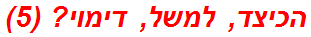 הכיצד, למשל, דימוי? (5)