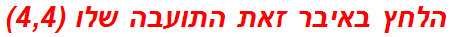 הלחץ באיבר זאת התועבה שלו (4,4)