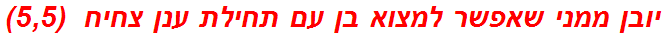 יובן ממני שאפשר למצוא בן עם תחילת ענן צחיח  (5,5)