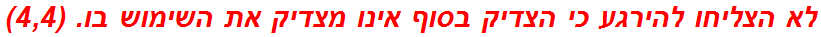 לא הצליחו להירגע כי הצדיק בסוף אינו מצדיק את השימוש בו. (4,4)