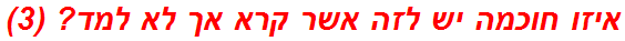 איזו חוכמה יש לזה אשר קרא אך לא למד? (3)