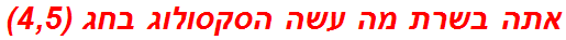 אתה בשרת מה עשה הסקסולוג בחג (4,5)