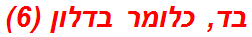 בד, כלומר בדלון (6)