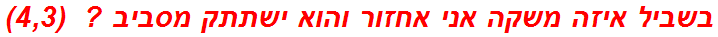 בשביל איזה משקה אני אחזור והוא ישתתק מסביב ?  (4,3)