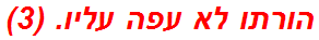 הורתו לא עפה עליו. (3)