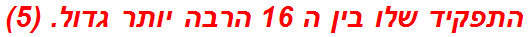 התפקיד שלו בין ה 16 הרבה יותר גדול. (5)