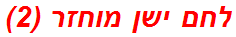 לחם ישן מוחזר (2)