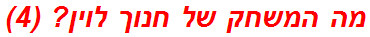 מה המשחק של חנוך לוין? (4)