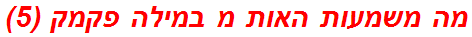 מה משמעות האות מ במילה פקמק (5)