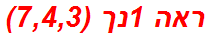 ראה 1נך (7,4,3)